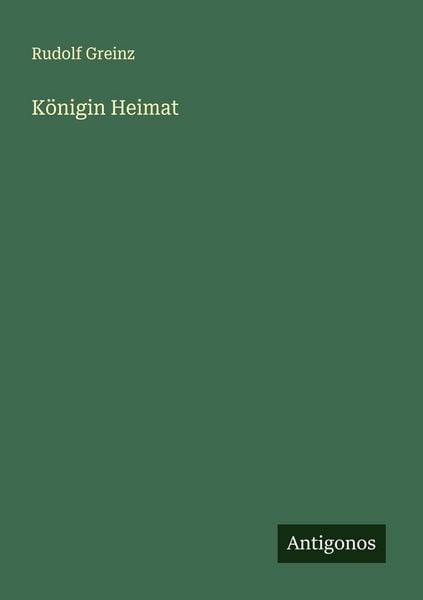 Königin Heimat, Taschenbuch von Rudolf Greinz, Antigonos Verlag, 9783563410455