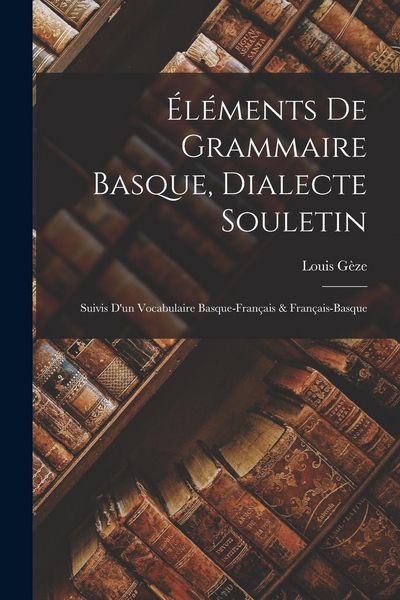 Produktbild: &Eacute;l&eacute;ments De Grammaire Basque, Dialecte Souletin: Suivis D'un Vocabulaire Basque-Fran&ccedil;ais & Fran&ccedil;ais-Basque