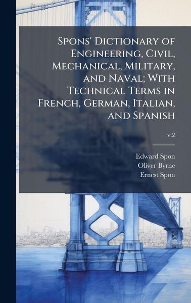 Produktbild: Spons' Dictionary of Engineering, Civil, Mechanical, Military, and Naval; With Technical Terms in French, German, Italian, and Spanish