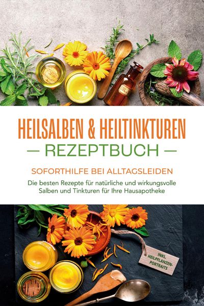 Produktbild: Heilsalben & Heiltinkturen Rezeptbuch - Soforthilfe bei Alltagsleiden: Die besten Rezepte f&uuml;r nat&uuml;rliche und wirkungsvolle Salben und Tinkturen f&uuml;r Ih