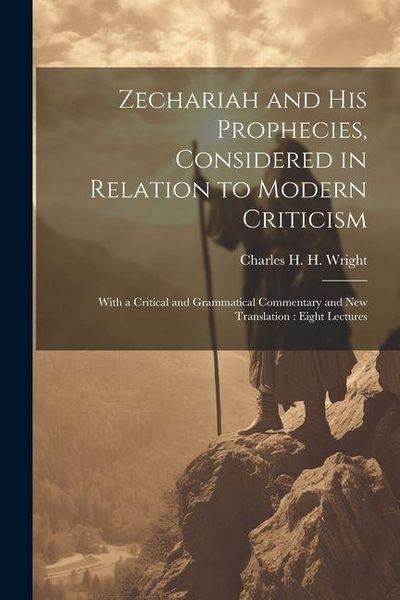 Produktbild: Zechariah and his Prophecies, Considered in Relation to Modern Criticism: With a Critical and Grammatical Commentary and new Translation: Eight Lectur