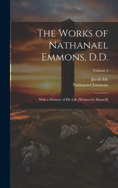 Produktbild: The Works of Nathanael Emmons, D.D.: With a Memoir of His Life [Written by Himself]; Volume 4