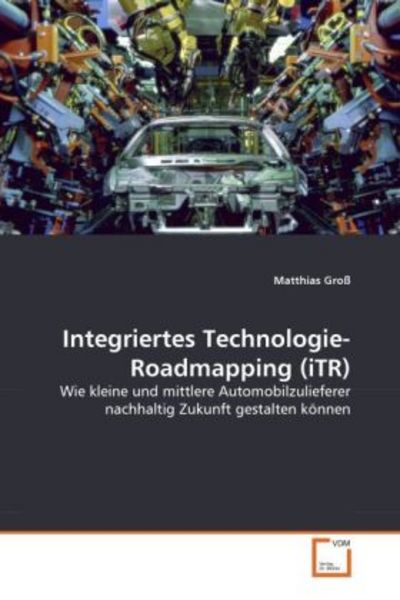 Groß, M: Integriertes Technologie-Roadmapping (iTR), Taschenbuch von Matthias Gross, VDM, 9783639329537