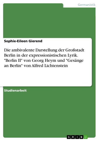 Produktbild: Die ambivalente Darstellung der Gro&szlig;stadt Berlin in der expressionistischen Lyrik. 'Berlin II' von Georg Heym und 'Ges&auml;nge an Berlin' von Alfred Licht