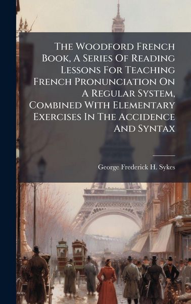 Produktbild: The Woodford French Book, A Series Of Reading Lessons For Teaching French Pronunciation On A Regular System, Combined With Elementary Exercises In The Accidence And Syntax