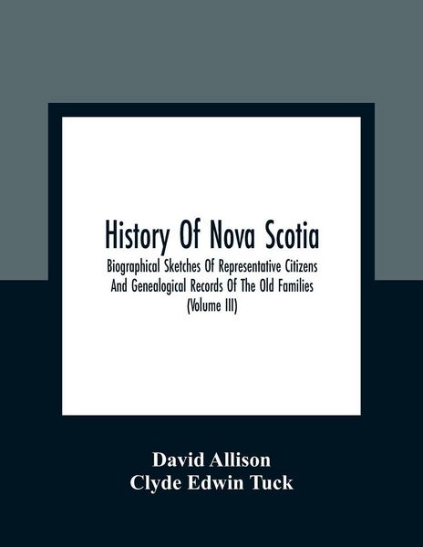 Produktbild: History Of Nova Scotia; Biographical Sketches Of Representative Citizens And Genealogical Records Of The Old Families (Volume Iii)