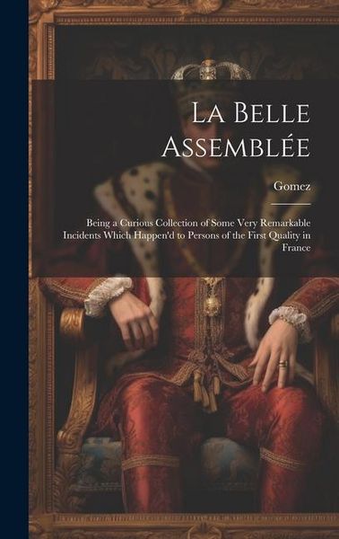 Produktbild: La Belle Assembl&eacute;e: Being a Curious Collection of Some Very Remarkable Incidents Which Happen'd to Persons of the First Quality in France