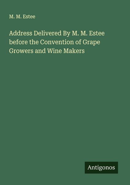 Produktbild: Address Delivered By M. M. Estee before the Convention of Grape Growers and Wine Makers