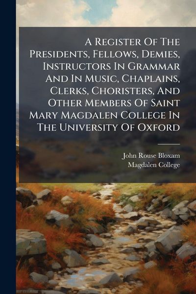 Produktbild: A Register Of The Presidents, Fellows, Demies, Instructors In Grammar And In Music, Chaplains, Clerks, Choristers, And Other Members Of Saint Mary Mag