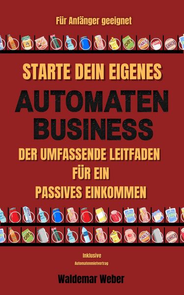 Produktbild: Starte dein eigenes Automaten Business Der umfassende Leitfaden f&uuml;r ein passives Einkommen F&uuml;r Anf&auml;nger geeignet | Keine Erfahrung notwendig | Finanzi