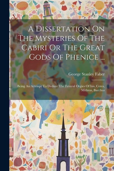 Produktbild: A Dissertation On The Mysteries Of The Cabiri Or The Great Gods Of Phenice ...: Being An Attempt To Deduce The Feveral Orgies Of Isis, Ceres, Mithras,