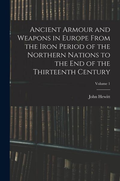 Produktbild: Ancient Armour and Weapons in Europe From the Iron Period of the Northern Nations to the End of the Thirteenth Century; Volume 1