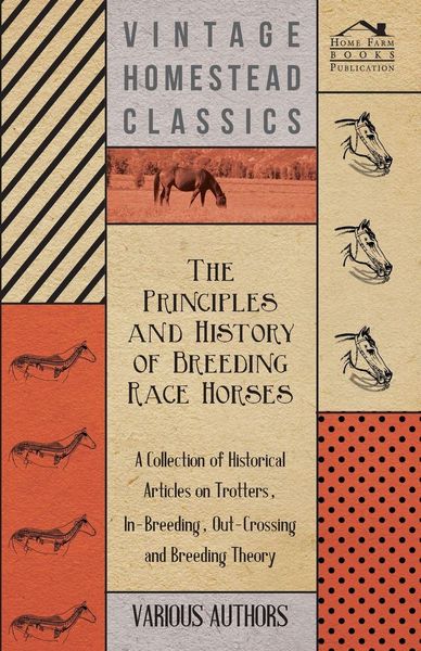 Produktbild: The Principles and History of Breeding Race Horses - A Collection of Historical Articles on Trotters, In-Breeding, Out-Crossing and Breeding Theory