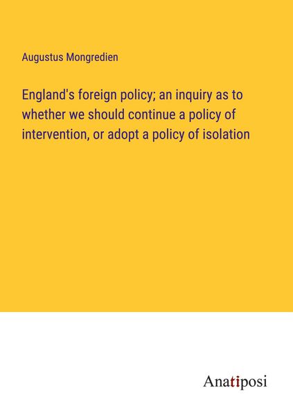 Produktbild: England's foreign policy; an inquiry as to whether we should continue a policy of intervention, or adopt a policy of isolation