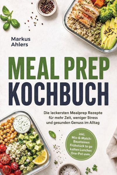 Produktbild: Meal Prep Kochbuch: Die leckersten Mealprep Rezepte f&uuml;r mehr Zeit, weniger Stress und gesunden Genuss im Alltag - inkl. Mix-&-Match-Bausteinen, Fr&uuml;hst