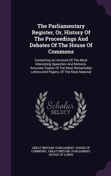 Produktbild: The Parliamentary Register, Or, History Of The Proceedings And Debates Of The House Of Commons: Containing An Account Of The Most Interesting Speeches