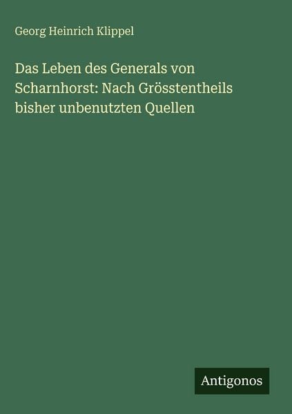 Produktbild: Das Leben des Generals von Scharnhorst: Nach Gr&ouml;sstentheils bisher unbenutzten Quellen