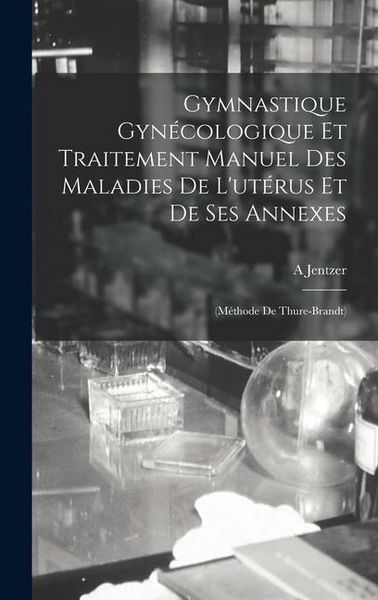 Produktbild: Gymnastique Gyn&eacute;cologique Et Traitement Manuel Des Maladies De L'ut&eacute;rus Et De Ses Annexes