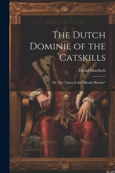 Produktbild: The Dutch Dominie of the Catskills; or, The Times of the "Bloody Brandt."