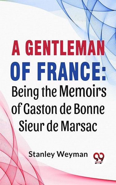 Produktbild: A Gentleman Of France: Being The Memoirs Of Gaston De Bonne Sieur De Marsac