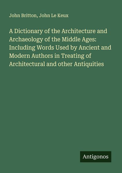 Produktbild: A Dictionary of the Architecture and Archaeology of the Middle Ages: Including Words Used by Ancient and Modern Authors in Treating of Architectural and other Antiquities