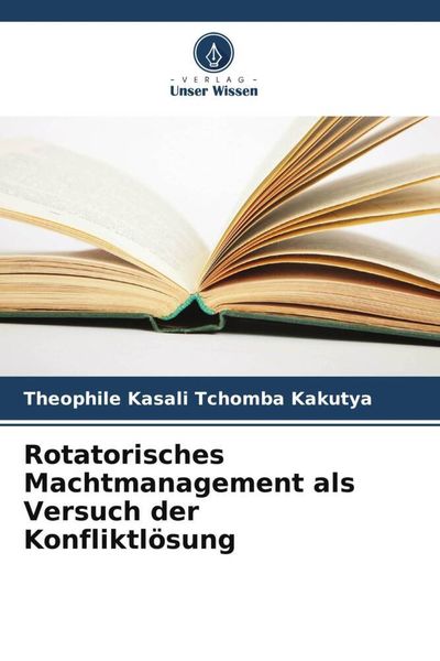 Rotatorisches Machtmanagement als Versuch der Konfliktlösung, Taschenbuch von Theophile Kasali Tchomba Kakutya, Verlag Unser Wissen, 9786206185154