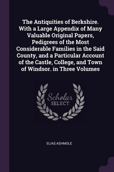 Produktbild: The Antiquities of Berkshire. With a Large Appendix of Many Valuable Original Papers, Pedigrees of the Most Considerable Families in the Said County,