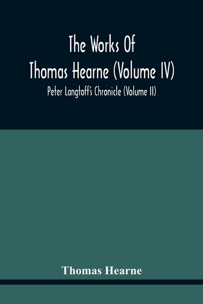 Produktbild: The Works Of Thomas Hearne (Volume Iv) Peter Langtoff'S Chronicle (Volume Ii)