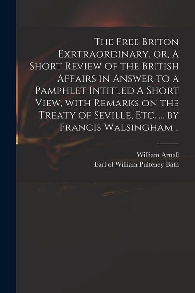 Produktbild: The Free Briton Exrtraordinary, or, A Short Review of the British Affairs in Answer to a Pamphlet Intitled A Short View, With Remarks on the Treaty of