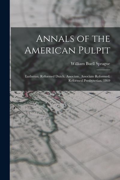 Produktbild: Annals of the American Pulpit: Lutheran. Reformed Dutch. Associate. Associate Reformed. Reformed Presbyterian. 1869