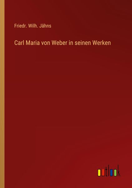 Carl Maria von Weber in seinen Werken, Taschenbuch von Friedr. Wilh. Jähns, Outlook, 9783368222246
