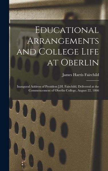 Produktbild: Educational Arrangements and College Life at Oberlin: Inaugural Address of President J.H. Fairchild, Delivered at the Commencement of Oberlin College,