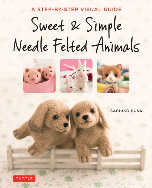 Sweet & Simple Needle Felted Animals, Taschenbuch von Sachiko Susa, Tuttle Publishing, 9784805314548