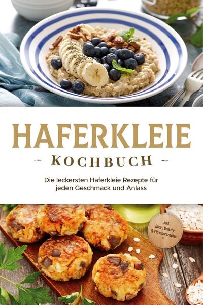 Produktbild: Haferkleie Kochbuch: Die leckersten Haferkleie Rezepte f&uuml;r jeden Geschmack und Anlass - inkl. Brot-, Beauty- & Fitnessrezepten