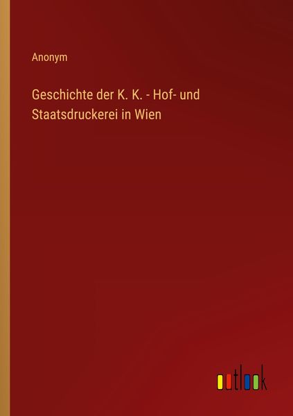 Produktbild: Geschichte der K. K. - Hof- und Staatsdruckerei in Wien