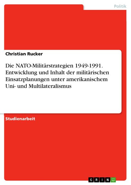 Produktbild: Die NATO-Milit&auml;rstrategien 1949-1991. Entwicklung und Inhalt der milit&auml;rischen Einsatzplanungen unter amerikanischem Uni- und Multilateralismus