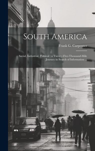Produktbild: South America: Social, Industrial, Political: a Twenty-five-thousand-mile Journey in Search of Information ...