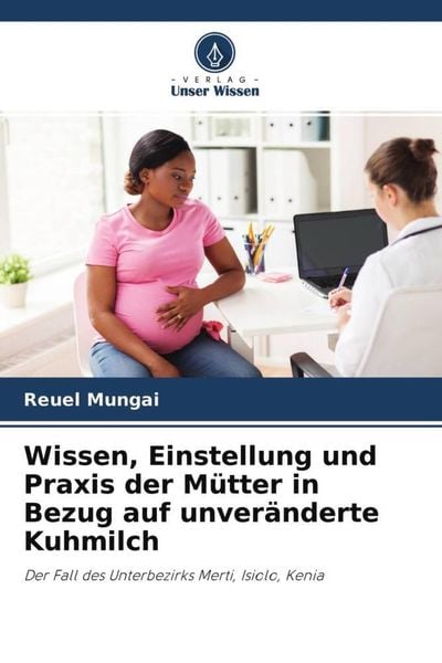 Wissen, Einstellung und Praxis der Mütter in Bezug auf unveränderte Kuhmilch, Taschenbuch von Reuel Mungai , Peninah Masibo , Lucy Kiyapi, Verlag