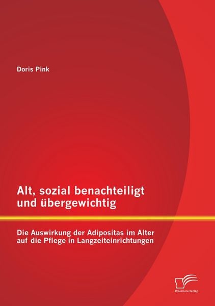 Produktbild: Alt, sozial benachteiligt und &uuml;bergewichtig: Die Auswirkung der Adipositas im Alter auf die Pflege in Langzeiteinrichtungen