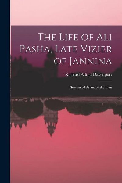 Produktbild: The Life of Ali Pasha, Late Vizier of Jannina; Surnamed Aslan, or the Lion