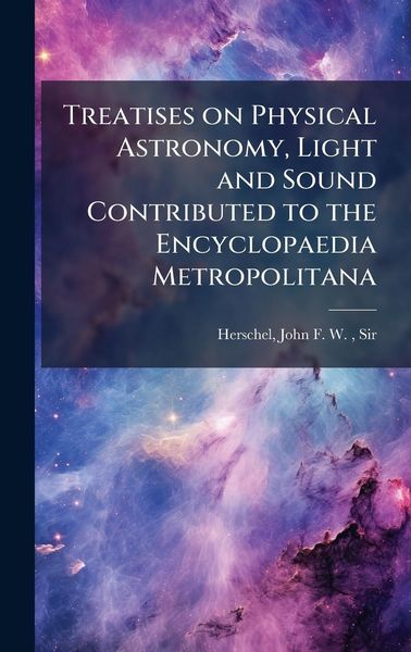 Produktbild: Treatises on Physical Astronomy, Light and Sound Contributed to the Encyclopaedia Metropolitana