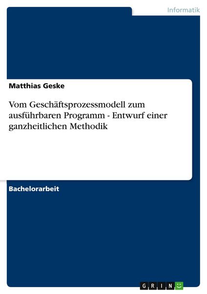 Vom Geschäftsprozessmodell zum ausführbaren Programm - Entwurf einer ganzheitlichen Methodik, Taschenbuch von Matthias Geske, GRIN, 9783640150632