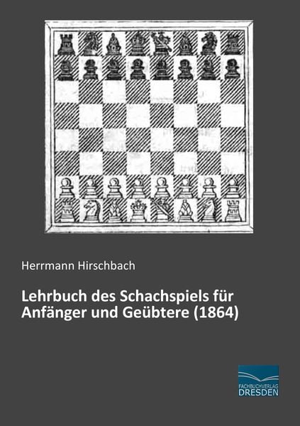 Lehrbuch des Schachspiels für Anfänger und Geübtere (1864), Taschenbuch von Herrmann Hirschbach, Fachbuchverlag Dresden, 9783956924330
