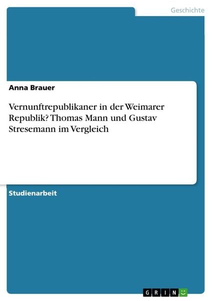 Vernunftrepublikaner in der Weimarer Republik? Thomas Mann und Gustav Stresemann im Vergleich, Taschenbuch von Anna Brauer, GRIN, 9783668692534
