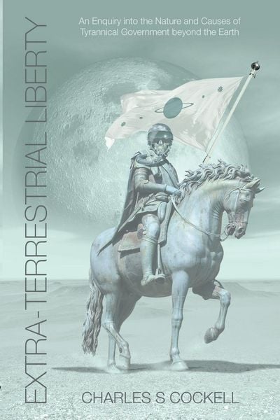 Produktbild: Extra-Terrestrial Liberty an Enquiry Into the Nature and Causes of Tyrannical Government Beyond the Earth
