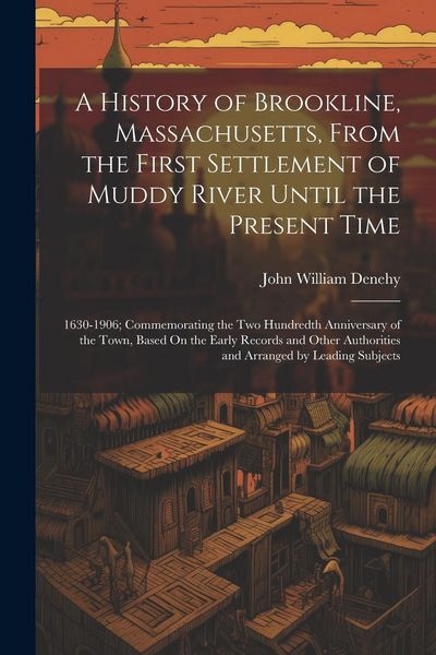 Produktbild: A History of Brookline, Massachusetts, From the First Settlement of Muddy River Until the Present Time: 1630-1906; Commemorating the Two Hundredth Ann