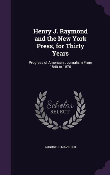 Produktbild: Henry J. Raymond and the New York Press, for Thirty Years: Progress of American Journalism From 1840 to 1870