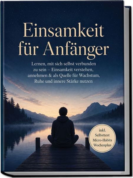 Produktbild: Einsamkeit f&uuml;r Anf&auml;nger: Lernen, mit sich selbst verbunden zu sein &ndash; Einsamkeit verstehen, annehmen & als Quelle f&uuml;r Wachstum, Ruhe und innere St&auml;rke nutzen &ndash; inkl. Selbsttest Micro-Habits, Wochenplan