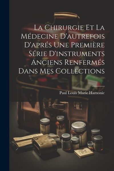 Produktbild: La Chirurgie Et La M&eacute;decine D'autrefois D'apr&eacute;s Une Premi&egrave;re S&eacute;rie D'instruments Anciens Renferm&eacute;s Dans Mes Collections