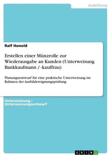 Erstellen einer Münzrolle zur Wiederausgabe an Kunden (Unterweisung Bankkaufmann / -kauffrau), Taschenbuch von Ralf Honold, GRIN, 9783638940740